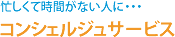 忙しくて時間がない人に･･･　コンシェルジュサービス！