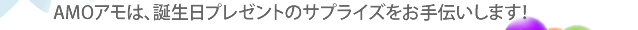 AMOアモは、誕生日プレゼントのサプライズをお手伝いします！