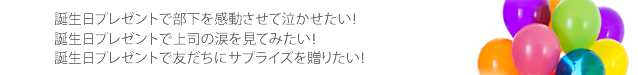 誕生日プレゼントで部下を感動させて泣かせたい！誕生日プレゼントで上司の涙を見てみたい！誕生日プレゼントで友だちにサプライズを贈りたい！